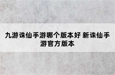 九游诛仙手游哪个版本好 新诛仙手游官方版本